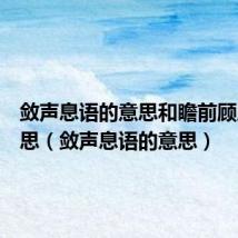 敛声息语的意思和瞻前顾后的意思(敛声息语的意思)