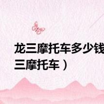 龙三摩托车多少钱（龙三摩托车）