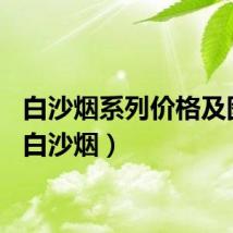 白沙烟系列价格及图片（白沙烟）