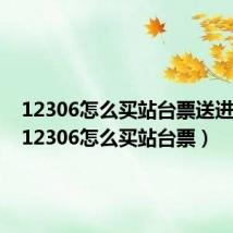 12306怎么买站台票送进车站(12306怎么买站台票)