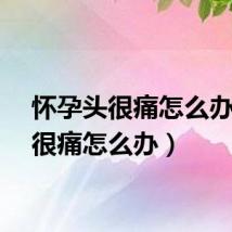 怀孕头很痛怎么办（头很痛怎么办）