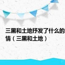 三黑和土地抒发了什么的思想感情(三黑和土地)