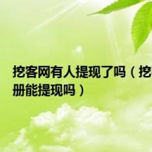 挖客网有人提现了吗（挖客网注册能提现吗）