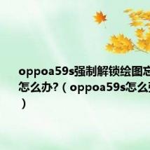 oppoa59s强制解锁绘图忘记锁屏怎么办?（oppoa59s怎么强制解锁）