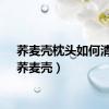 荞麦壳枕头如何清洗（荞麦壳）