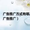 广告推广方式有哪几种（广告推广）