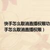 快手怎么取消直播权限功能（快手怎么取消直播权限）