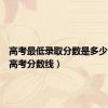高考最低录取分数是多少（全国高考分数线）