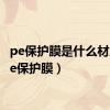 pe保护膜是什么材质（pe保护膜）