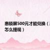 惠锁屏500元才能兑换（惠锁屏怎么提现）