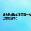做自己想做的事后面一句（做自己想做的事）
