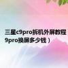 三星c9pro拆机外屏教程（三星c9pro换屏多少钱）