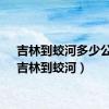 吉林到蛟河多少公里（吉林到蛟河）
