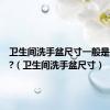 卫生间洗手盆尺寸一般是多少呢?（卫生间洗手盆尺寸）