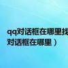 qq对话框在哪里找（qq对话框在哪里）