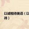 以诚相待英语（以诚相待）