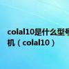 colal10是什么型号的手机（colal10）