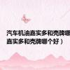 汽车机油嘉实多和壳牌哪个好（嘉实多和壳牌哪个好）
