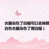 衣服染色了白醋可以去掉颜色吗（白色衣服染色了用白醋）