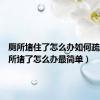 厕所堵住了怎么办如何疏通（厕所堵了怎么办最简单）