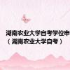 湖南农业大学自考学位申请条件（湖南农业大学自考）