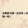 水费多少钱一立方米（水费多少钱一吨）