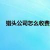 猎头公司怎么收费的