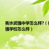 衡水武强中学怎么样?（衡水武强学校怎么样）
