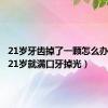21岁牙齿掉了一颗怎么办（我才21岁就满口牙掉光）