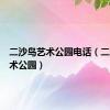 二沙岛艺术公园电话（二沙岛艺术公园）