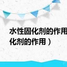 水性固化剂的作用(固化剂的作用)