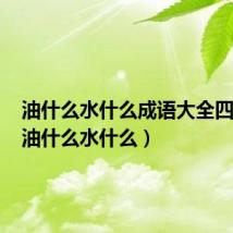 油什么水什么成语大全四个字(油什么水什么)