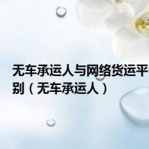 无车承运人与网络货运平台的区别（无车承运人）