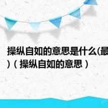 操纵自如的意思是什么(最佳答案)（操纵自如的意思）