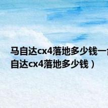 马自达cx4落地多少钱一台(马自达cx4落地多少钱)