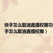 快手怎么取消直播权限功能(快手怎么取消直播权限)