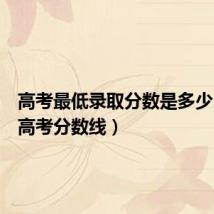 高考最低录取分数是多少（全国高考分数线）