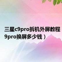 三星c9pro拆机外屏教程(三星c9pro换屏多少钱)