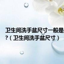 卫生间洗手盆尺寸一般是多少呢?（卫生间洗手盆尺寸）