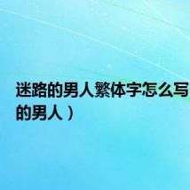 迷路的男人繁体字怎么写（迷路的男人）
