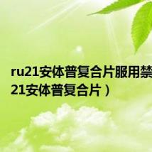 ru21安体普复合片服用禁忌(ru21安体普复合片)