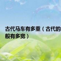 古代马车有多重(古代的马车一般有多宽)