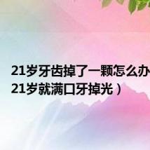 21岁牙齿掉了一颗怎么办（我才21岁就满口牙掉光）