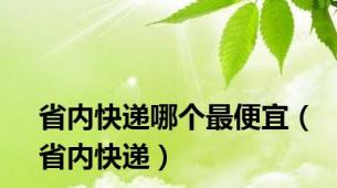 省内快递哪个最便宜（省内快递）