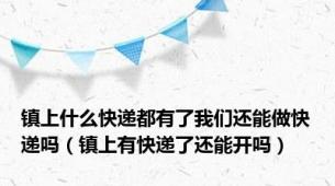 镇上什么快递都有了我们还能做快递吗（镇上有快递了还能开吗）