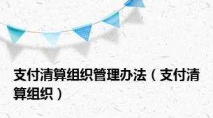 支付清算组织管理办法（支付清算组织）