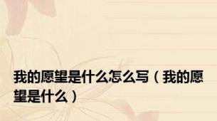 我的愿望是什么怎么写（我的愿望是什么）