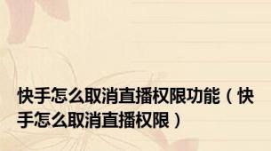 快手怎么取消直播权限功能（快手怎么取消直播权限）