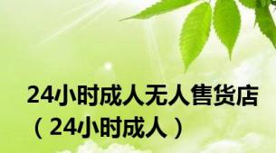 24小时成人无人售货店（24小时成人）