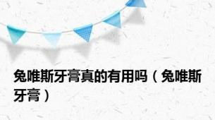 兔唯斯牙膏真的有用吗（兔唯斯牙膏）